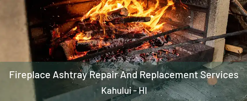 Fireplace Ashtray Repair And Replacement Services Kahului - HI