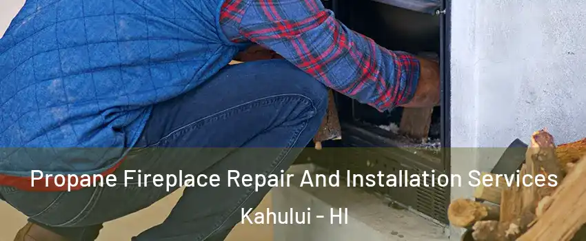  Propane Fireplace Repair And Installation Services Kahului - HI