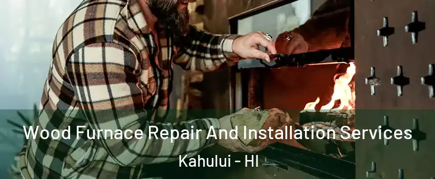  Wood Furnace Repair And Installation Services Kahului - HI